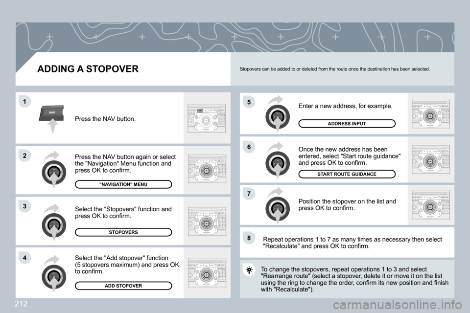 Peugeot 3008 Dag 2009.5  Owners Manual 212
NAV
5
�6
�7
1
�2
3
�4
�8
� � �A�D�D�I�N�G� �A� �S�T�O�P�O�V�E�R� 
� �E�n�t�e�r� �a� �n�e�w� �a�d�d�r�e�s�s�,� �f�o�r� �e�x�a�m�p�l�e�.� 
 Once the new address has been �e�n�t�e�r�e�d�,� �s�e�l�e�c