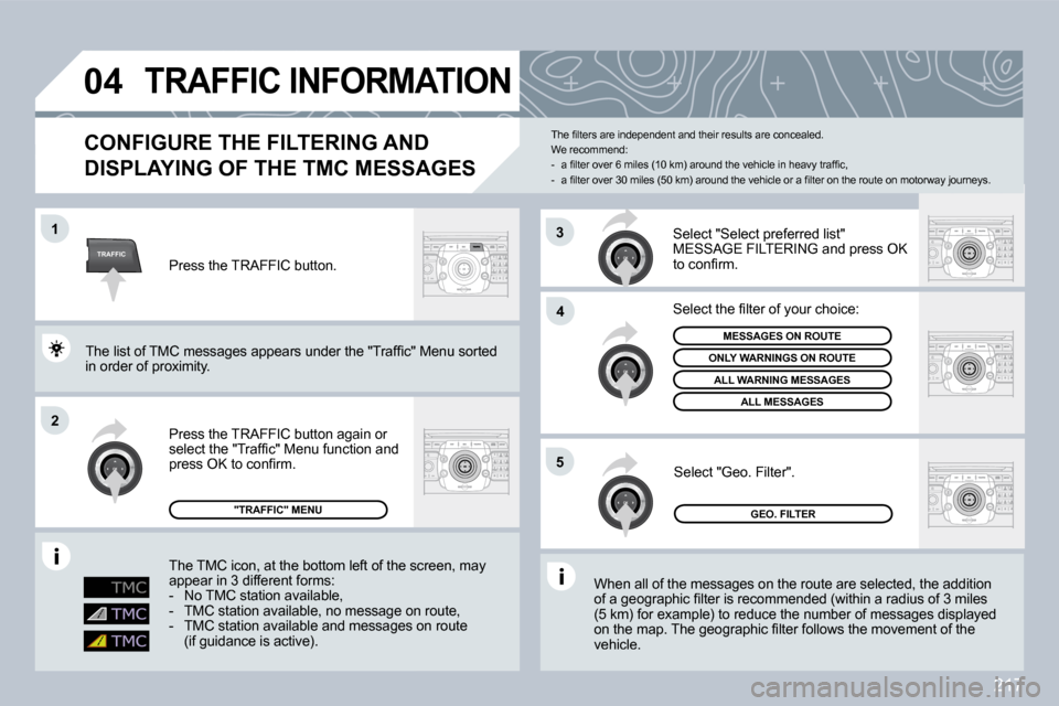 Peugeot 3008 Dag 2009.5  Owners Manual 217
TRAFFIC
�0�4
1
�2
�4
5
3
TRAFFIC INFORMATION 
  CONFIGURE THE FILTERING AND 
DISPLAYING OF THE TMC MESSAGES 
� �W�h�e�n� �a�l�l� �o�f� �t�h�e� �m�e�s�s�a�g�e�s� �o�n� �t�h�e� �r�o�u�t�e� �a�r�e� �