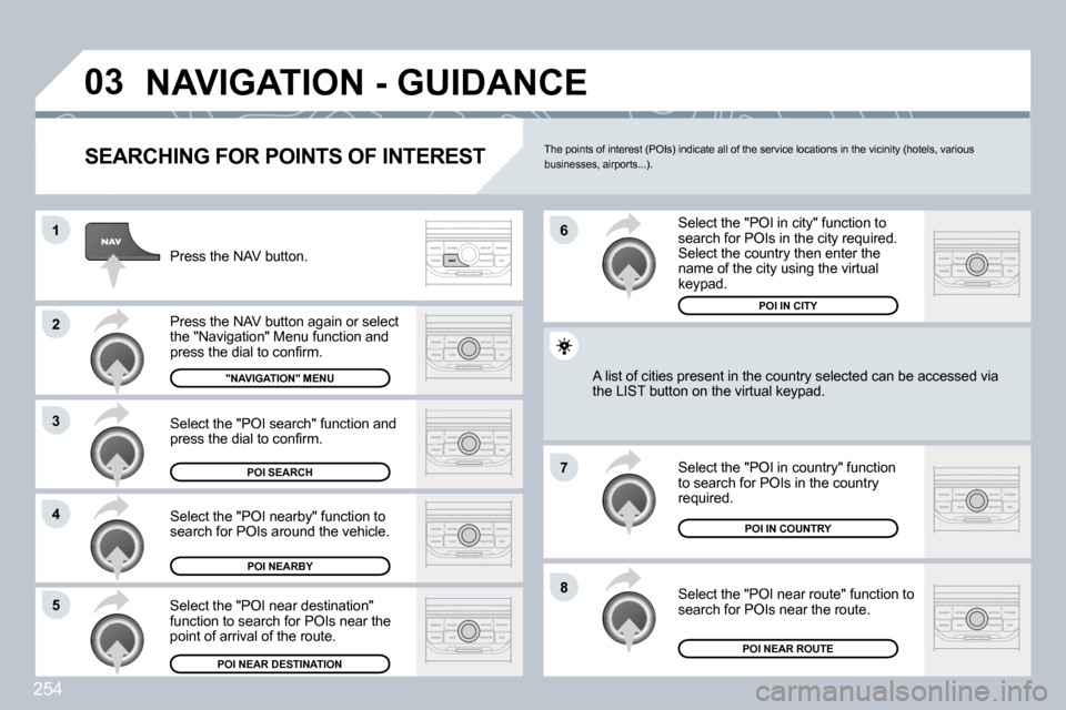 Peugeot 3008 Dag 2009.5  Owners Manual 254
03
1
2
3
4
�7
85
6
 NAVIGATION - GUIDANCE 
  SEARCHING FOR POINTS OF INTEREST 
 Press the NAV button. 
� �P�r�e�s�s� �t�h�e� �N�A�V� �b�u�t�t�o�n� �a�g�a�i�n� �o�r� �s�e�l�e�c�t� �t�h�e� �"�N�a�v�