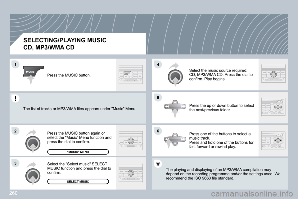 Peugeot 3008 Dag 2009.5  Owners Manual 260
1
2
3
5
4
6
SELECTING/PLAYING MUSIC  
CD, MP3/WMA CD 
� �T�h�e� �p�l�a�y�i�n�g� �a�n�d� �d�i�s�p�l�a�y�i�n�g� �o�f� �a�n� �M�P�3�/�W�M�A� �c�o�m�p�i�l�a�t�i�o�n� �m�a�y� � �T�h�e� �p�l�a�y�i�n�g� 