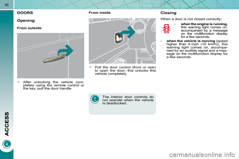 Peugeot 3008 Dag 2009.5  Owners Manual 80
DOORS 
   
�    After  unlocking  the  vehicle  com-
pletely  using  the  remote  control  or  
the key, pull the door handle.        From inside  
   
�    Pull  the  door  control  (front  