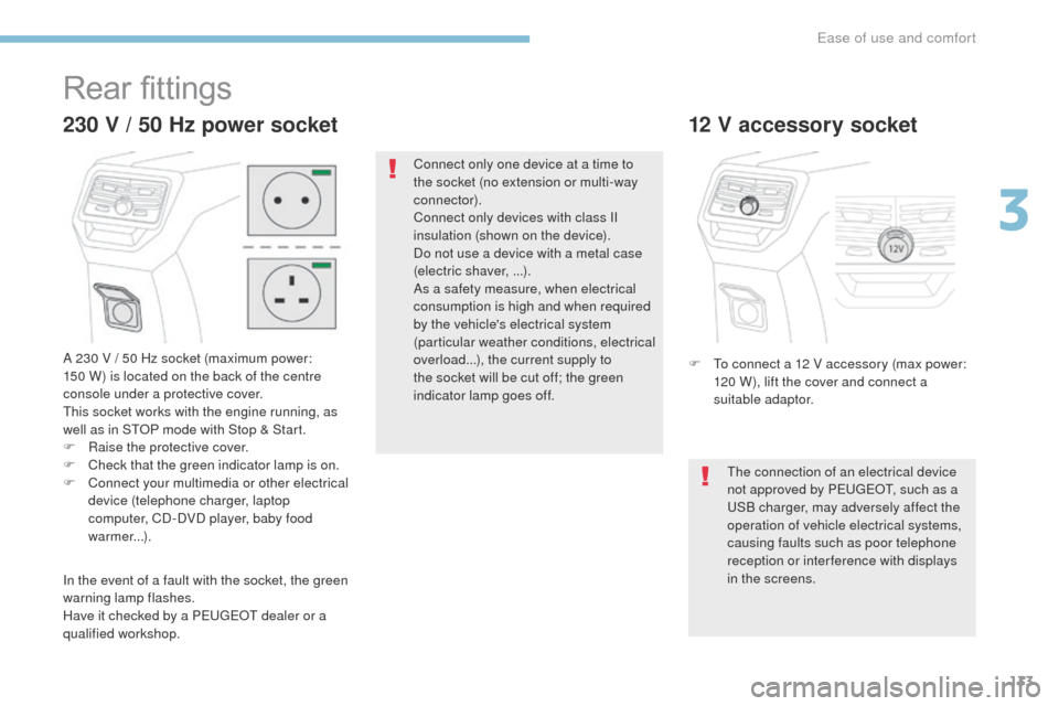 Peugeot 3008 Hybrid 4 2017  Owners Manual 133
3008-2_en_Chap03_ergonomie-et-confort_ed01-2016
Rear fittings
A 230 V / 50 Hz socket (maximum power:  
150 W) is located on the back of the centre 
console under a protective cover.
This socket wo