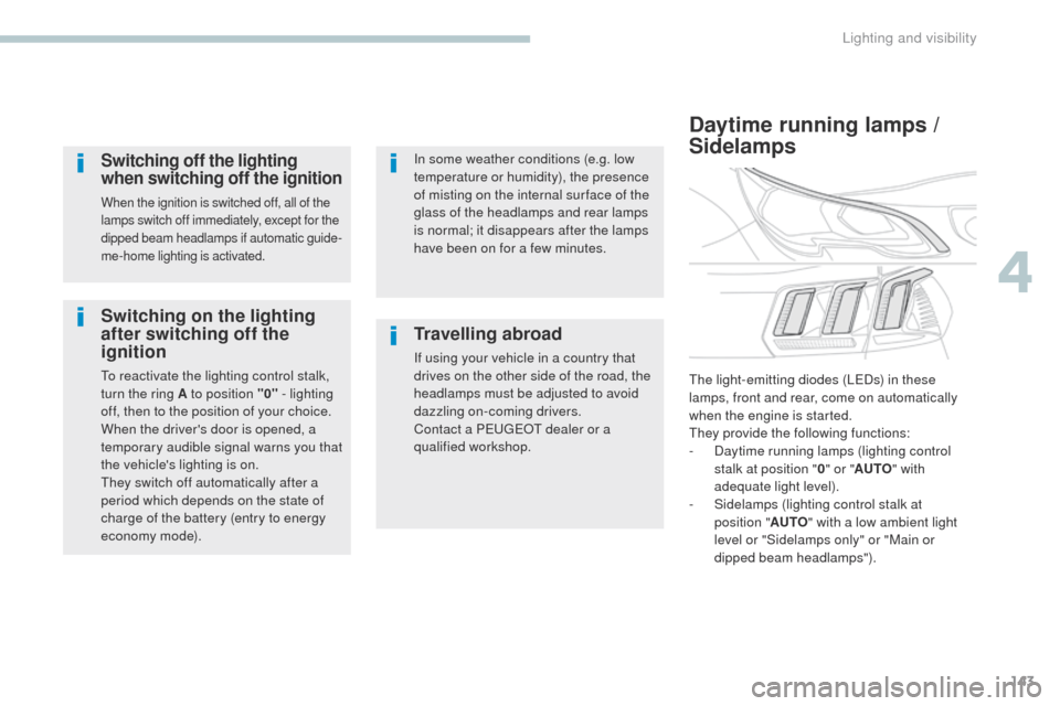 Peugeot 3008 Hybrid 4 2017  Owners Manual 143
3008-2_en_Chap04_eclairage-et-visibilite_ed01-2016
Switching on the lighting 
after switching off the 
ignition
To reactivate the lighting control stalk, 
turn the ring A to position "0" - lightin