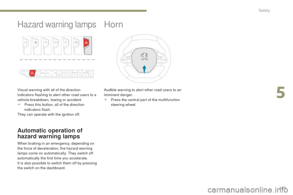 Peugeot 3008 Hybrid 4 2017  Owners Manual 157
3008-2_en_Chap05_securite_ed01-2016
Hazard warning lamps
Visual warning with all of the direction 
indicators flashing to alert other road users to a 
vehicle breakdown, towing or accident.
F 
P
 