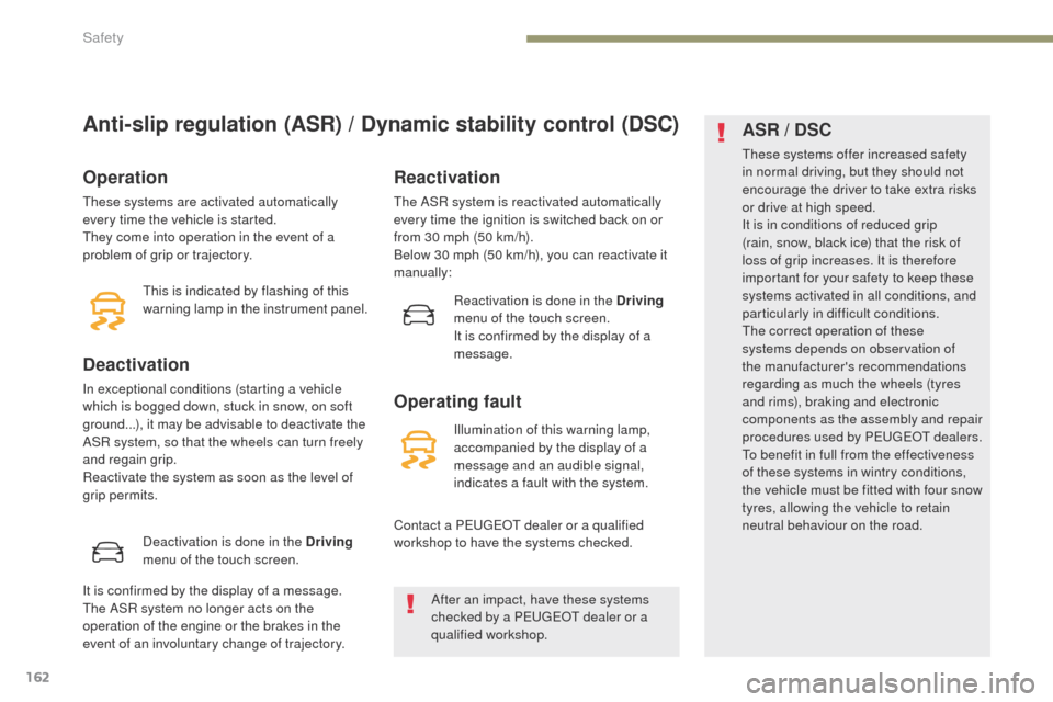 Peugeot 3008 Hybrid 4 2017  Owners Manual 162
3008-2_en_Chap05_securite_ed01-2016
Anti-slip regulation (ASR) / Dynamic stability control (DSC)
Operation
These systems are activated automatically 
every time the vehicle is started.
They come i