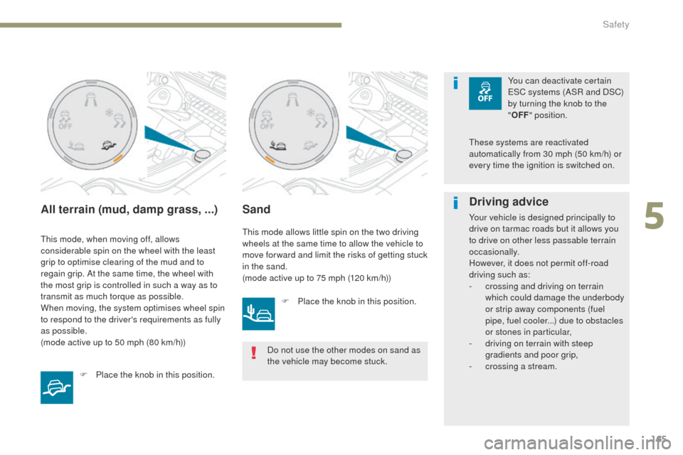Peugeot 3008 Hybrid 4 2017  Owners Manual 165
3008-2_en_Chap05_securite_ed01-2016
All terrain (mud, damp grass, ...)
This mode, when moving off, allows 
considerable spin on the wheel with the least 
grip to optimise clearing of the mud and t