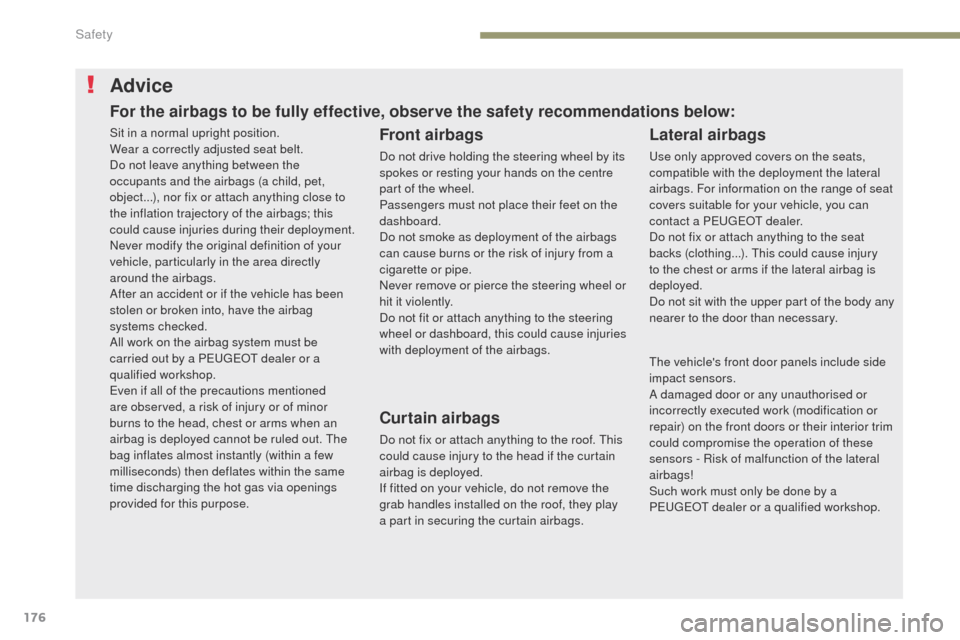 Peugeot 3008 Hybrid 4 2017 User Guide 176
3008-2_en_Chap05_securite_ed01-2016
Advice
Front airbags
Do not drive holding the steering wheel by its 
spokes or resting your hands on the centre 
part of the wheel.
Passengers must not place th