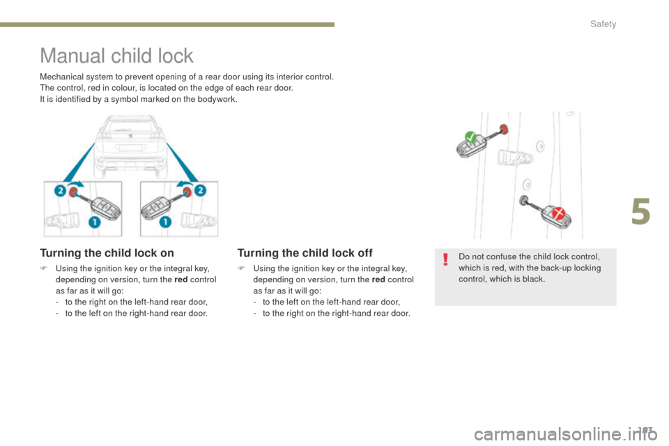 Peugeot 3008 Hybrid 4 2017  Owners Manual 193
3008-2_en_Chap05_securite_ed01-2016
Manual child lock
Turning the child lock on
F Using the ignition key or the integral key, depending on version, turn the red  control 
as far as it will go:
-
 