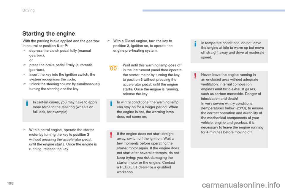 Peugeot 3008 Hybrid 4 2017 User Guide 198
3008-2_en_Chap06_conduite_ed01-2016
Starting the engine
F With a petrol engine, operate the starter motor by turning the key to position 3 
without pressing the accelerator pedal, 
until the engin