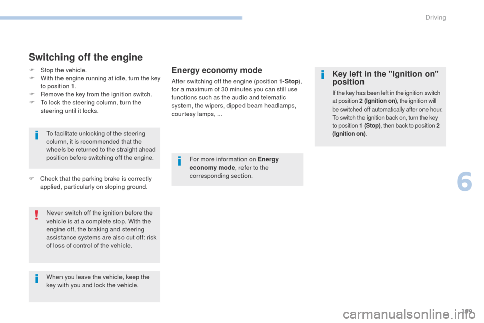 Peugeot 3008 Hybrid 4 2017 Owners Guide 199
3008-2_en_Chap06_conduite_ed01-2016
Switching off the engine
Energy economy mode
After switching off the engine (position 1- Stop), 
for a maximum of 30 minutes you can still use 
functions such a
