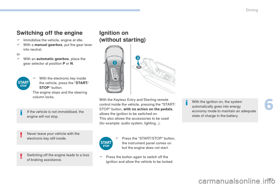 Peugeot 3008 Hybrid 4 2017 Owners Manual 201
3008-2_en_Chap06_conduite_ed01-2016
Switching off the engine
F Immobilise the vehicle, engine at idle.
F W ith a manual gearbox , put the gear lever
into neutral.
or
F
W
ith an automatic gearb Peugeot 3008 Hybrid 4 2017 Owners Manual 201
3008-2_en_Chap06_conduite_ed01-2016
Switching off the engine
F Immobilise the vehicle, engine at idle.
F W ith a manual gearbox , put the gear lever
into neutral.
or
F
W
ith an automatic gearb