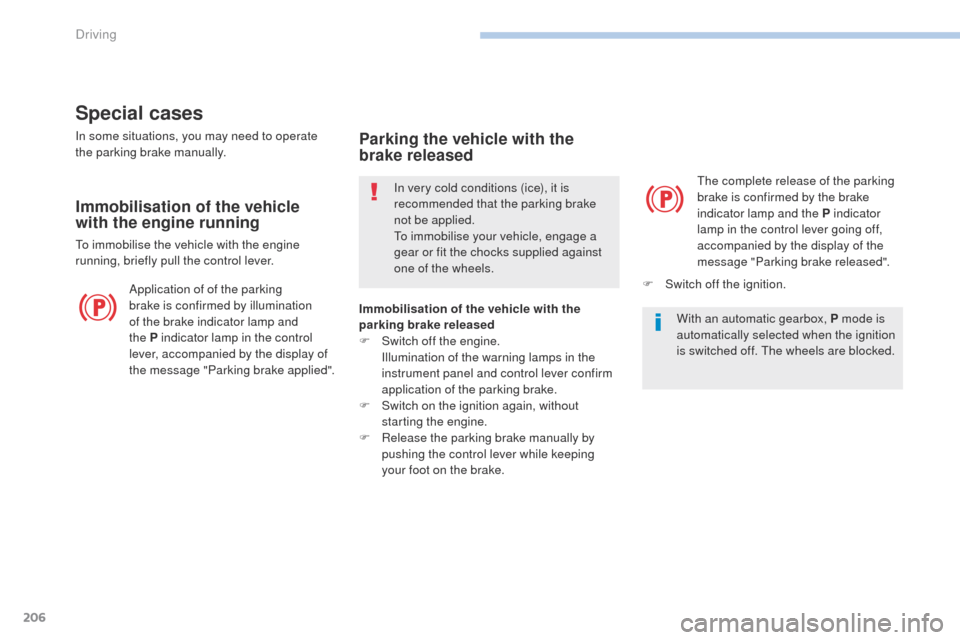 Peugeot 3008 Hybrid 4 2017 Owners Guide 206
3008-2_en_Chap06_conduite_ed01-2016
Special cases
In some situations, you may need to operate 
the parking brake manually.
Immobilisation of the vehicle 
with the engine running
To immobilise the 