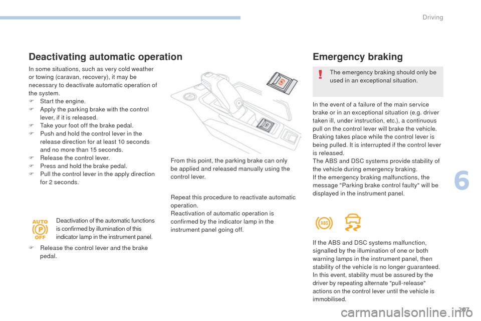 Peugeot 3008 Hybrid 4 2017 Owners Guide 207
3008-2_en_Chap06_conduite_ed01-2016
Deactivating automatic operation
In some situations, such as very cold weather 
or towing (caravan, recovery), it may be 
necessary to deactivate automatic oper