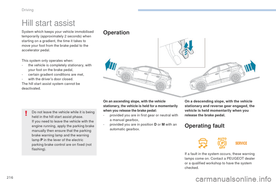 Peugeot 3008 Hybrid 4 2017 Owners Manual 216
3008-2_en_Chap06_conduite_ed01-2016
Hill start assist
On an ascending slope, with the vehicle
stationary, the vehicle is held for a momentarily
when you release the brake pedal:
- provided you a Peugeot 3008 Hybrid 4 2017 Owners Manual 216
3008-2_en_Chap06_conduite_ed01-2016
Hill start assist
On an ascending slope, with the vehicle
stationary, the vehicle is held for a momentarily
when you release the brake pedal:
- provided you a