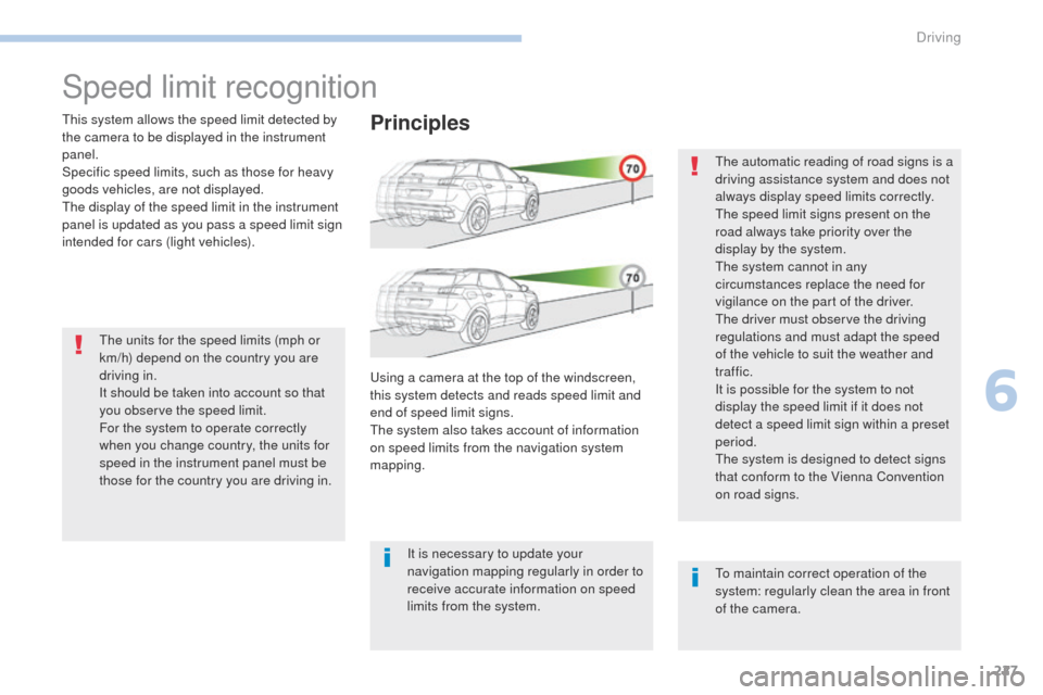 Peugeot 3008 Hybrid 4 2017  Owners Manual 227
3008-2_en_Chap06_conduite_ed01-2016
Speed limit recognition
This system allows the speed limit detected by 
the camera to be displayed in the instrument 
panel.
Specific speed limits, such as thos