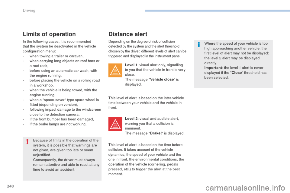 Peugeot 3008 Hybrid 4 2017  Owners Manual 248
3008-2_en_Chap06_conduite_ed01-2016
Depending on the degree of risk of collision 
detected by the system and the alert threshold 
chosen by the driver, different levels of alert can be 
triggered 