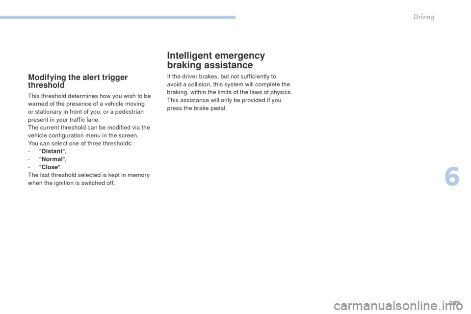 Peugeot 3008 Hybrid 4 2017 Owners Manual 249
3008-2_en_Chap06_conduite_ed01-2016
Modifying the alert trigger
threshold
This threshold determines how you wish to be
warned of the presence of a vehicle moving
or stationary in front of you, Peugeot 3008 Hybrid 4 2017 Owners Manual 249
3008-2_en_Chap06_conduite_ed01-2016
Modifying the alert trigger
threshold
This threshold determines how you wish to be
warned of the presence of a vehicle moving
or stationary in front of you,
