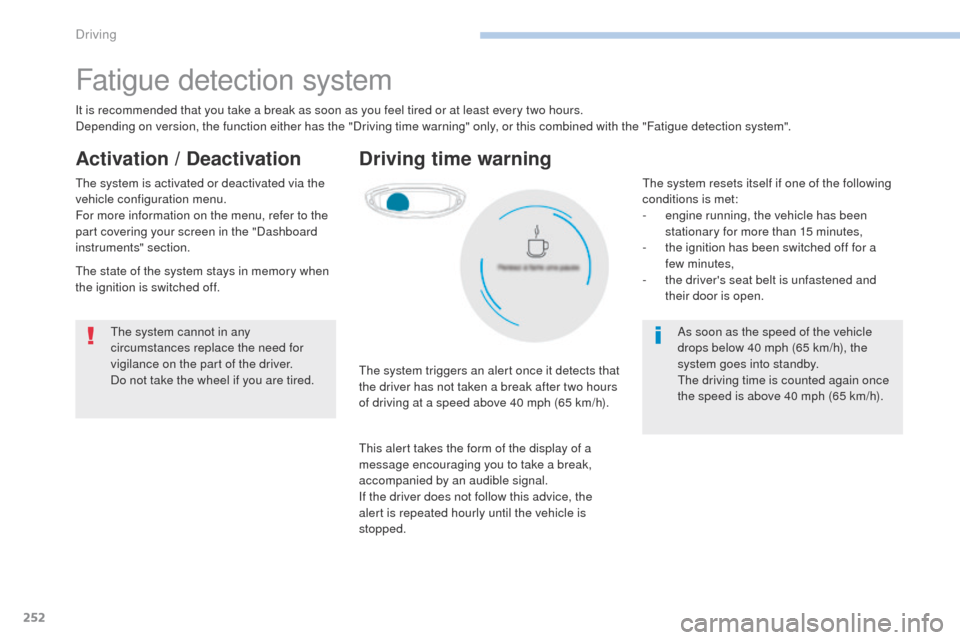 Peugeot 3008 Hybrid 4 2017  Owners Manual 252
3008-2_en_Chap06_conduite_ed01-2016
Fatigue detection system
It is recommended that you take a break as soon as you feel tired or at least every two hours.
Depending on version, the function eithe