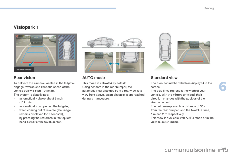 Peugeot 3008 Hybrid 4 2017  Owners Manual 267
3008-2_en_Chap06_conduite_ed01-2016
Visiopark 1
Rear vision
To activate the camera, located in the tailgate, 
engage reverse and keep the speed of the 
vehicle below 6 mph (10 km/h).
The system is