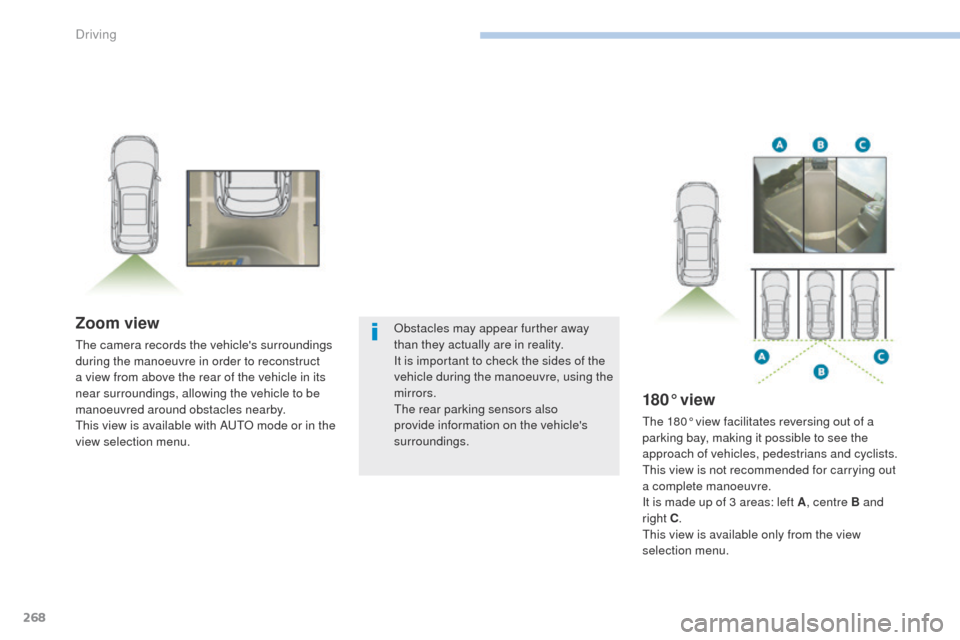 Peugeot 3008 Hybrid 4 2017  Owners Manual 268
3008-2_en_Chap06_conduite_ed01-2016
Zoom view
The camera records the vehicles surroundings 
during the manoeuvre in order to reconstruct 
a view from above the rear of the vehicle in its 
near su
