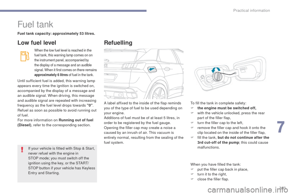 Peugeot 3008 Hybrid 4 2017  Owners Manual 281
3008-2_en_Chap07_infos-pratiques_ed01-2016
Fuel tank
Fuel tank capacity: approximately 53 litres.
When the low fuel level is reached in the 
fuel tank, this warning lamp comes on on 
the instrumen