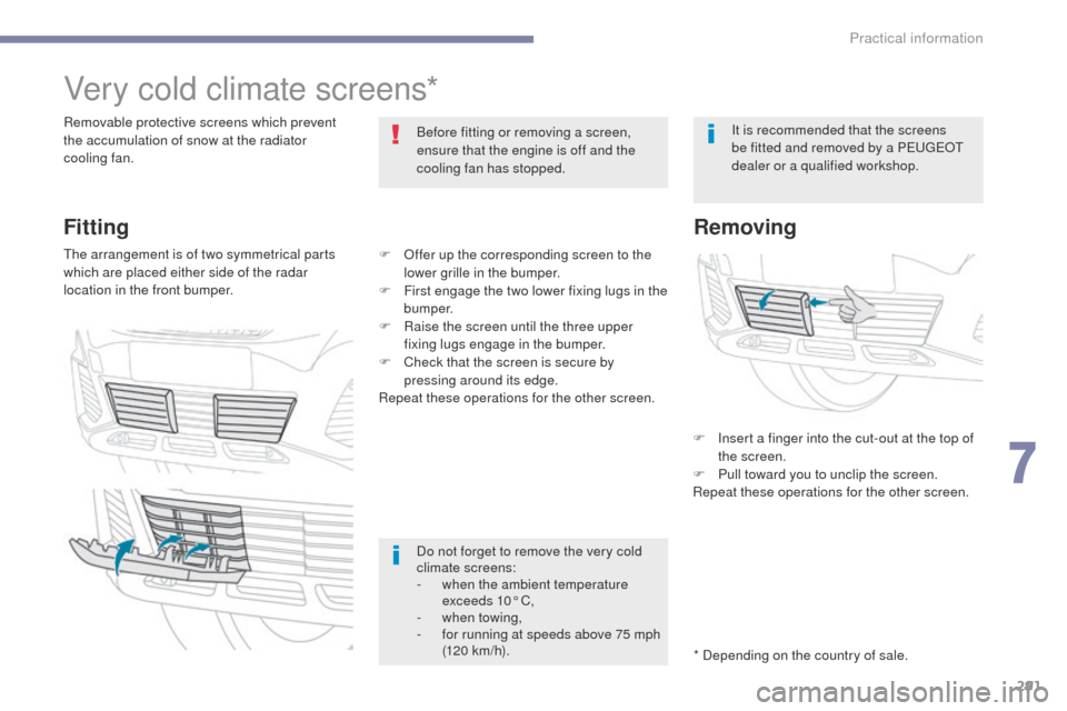 Peugeot 3008 Hybrid 4 2017  Owners Manual 291
3008-2_en_Chap07_infos-pratiques_ed01-2016
Very cold climate screens*
Removable protective screens which prevent 
the accumulation of snow at the radiator 
cooling fan.Before fitting or removing a