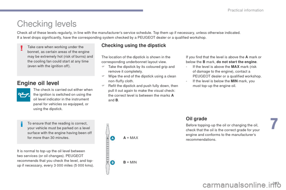 Peugeot 3008 Hybrid 4 2017  Owners Manual 297
3008-2_en_Chap07_infos-pratiques_ed01-2016
Checking levels
The check is carried out either when 
the ignition is switched on using the 
oil level indicator in the instrument 
panel for vehicles so