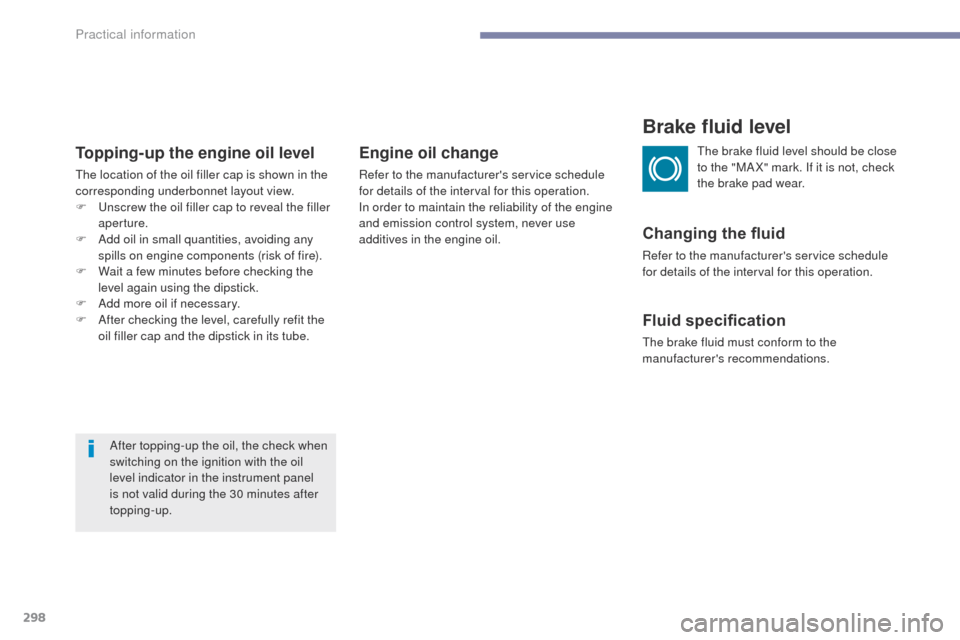 Peugeot 3008 Hybrid 4 2017 User Guide 298
3008-2_en_Chap07_infos-pratiques_ed01-2016
Topping-up the engine oil level
The location of the oil filler cap is shown in the 
corresponding underbonnet layout view.
F 
U
 nscrew the oil filler ca