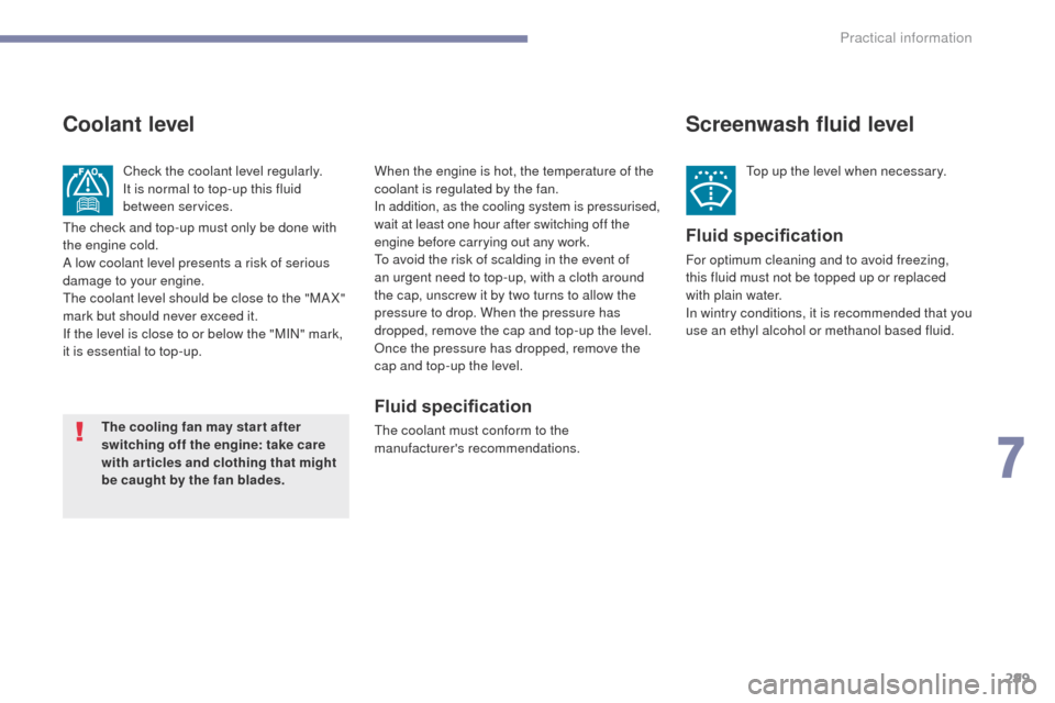 Peugeot 3008 Hybrid 4 2017  Owners Manual 299
3008-2_en_Chap07_infos-pratiques_ed01-2016
Screenwash fluid level
Top up the level when necessary.
Fluid specification
For optimum cleaning and to avoid freezing, 
this fluid must not be topped up