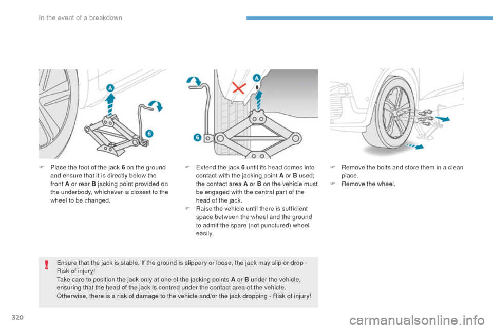 Peugeot 3008 Hybrid 4 2017  Owners Manual 320
3008-2_en_Chap08_en cas-de-panne_ed01-2016
F Place the foot of the jack 6 on the ground and ensure that it is directly below the 
front
  A or rear B jacking point provided on 
the underbody, whic