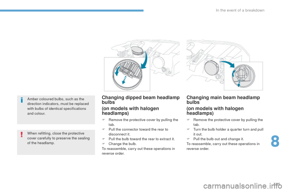 Peugeot 3008 Hybrid 4 2017  Owners Manual 325
3008-2_en_Chap08_en cas-de-panne_ed01-2016
Amber coloured bulbs, such as the 
direction indicators, must be replaced 
with bulbs of identical specifications 
and colour.
When refitting, close the 