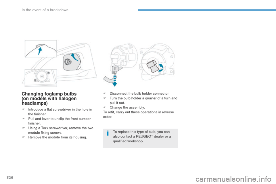 Peugeot 3008 Hybrid 4 2017 Owners Manual 326
3008-2_en_Chap08_en cas-de-panne_ed01-2016
Changing foglamp bulbs
(on models with halogen
headlamps)
F Introduce a flat screwdriver in the hole in the finisher.
F
P
ull and lever to unclip the Peugeot 3008 Hybrid 4 2017 Owners Manual 326
3008-2_en_Chap08_en cas-de-panne_ed01-2016
Changing foglamp bulbs
(on models with halogen
headlamps)
F Introduce a flat screwdriver in the hole in the finisher.
F
P
ull and lever to unclip the