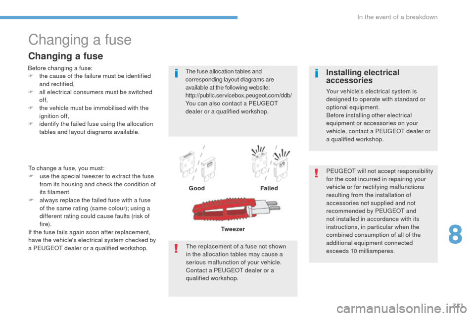 Peugeot 3008 Hybrid 4 2017 Owners Manual 331
3008-2_en_Chap08_en cas-de-panne_ed01-2016
Changing a fuse
Before changing a fuse:
F t he cause of the failure must be identified
and rectified,
F
a
ll electrical consumers must be switched
o Peugeot 3008 Hybrid 4 2017 Owners Manual 331
3008-2_en_Chap08_en cas-de-panne_ed01-2016
Changing a fuse
Before changing a fuse:
F t he cause of the failure must be identified
and rectified,
F
a
ll electrical consumers must be switched
o