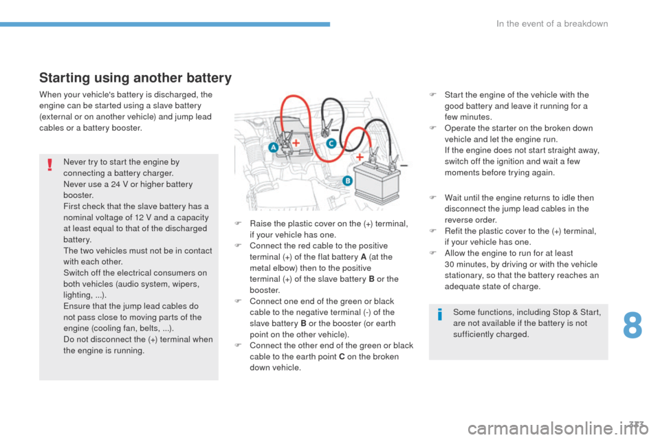 Peugeot 3008 Hybrid 4 2017  Owners Manual 333
3008-2_en_Chap08_en cas-de-panne_ed01-2016
Starting using another battery
F Start the engine of the vehicle with the good battery and leave it running for a 
few
 

minutes.
F
 
O
 perate the star