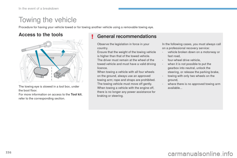 Peugeot 3008 Hybrid 4 2017  Owners Manual 336
3008-2_en_Chap08_en cas-de-panne_ed01-2016
Towing the vehicle
The towing eye is stowed in a tool box, under 
the boot floor.
For more information on access to the Tool kit, 
refer to the correspon