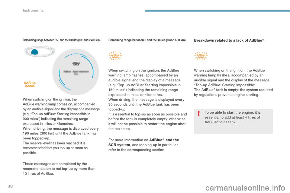 Peugeot 3008 Hybrid 4 2017  Owners Manual 38
3008-2_en_Chap01_instruments-de-bord_ed01-2016
Remaining range between 0 and 350 miles (0 and 600 km)
When switching on the ignition, the AdBlue 
warning lamp flashes, accompanied by an 
audible si