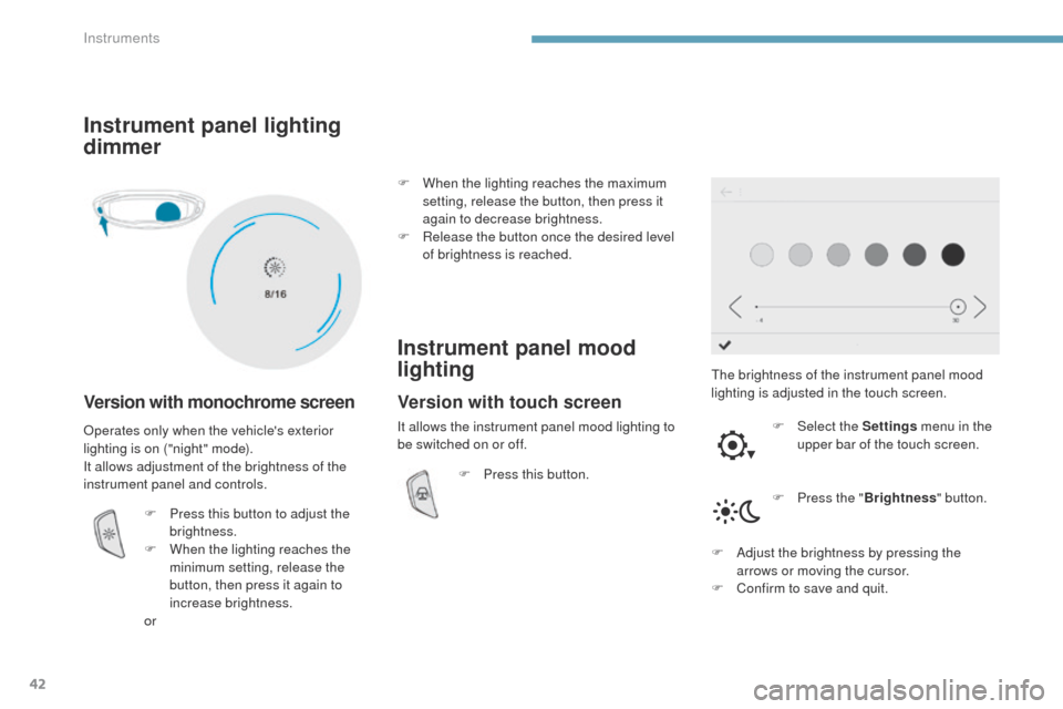 Peugeot 3008 Hybrid 4 2017 Service Manual 42
3008-2_en_Chap01_instruments-de-bord_ed01-2016
Instrument panel lighting 
dimmer
Version with monochrome screen
The brightness of the instrument panel mood 
lighting is adjusted in the touch screen