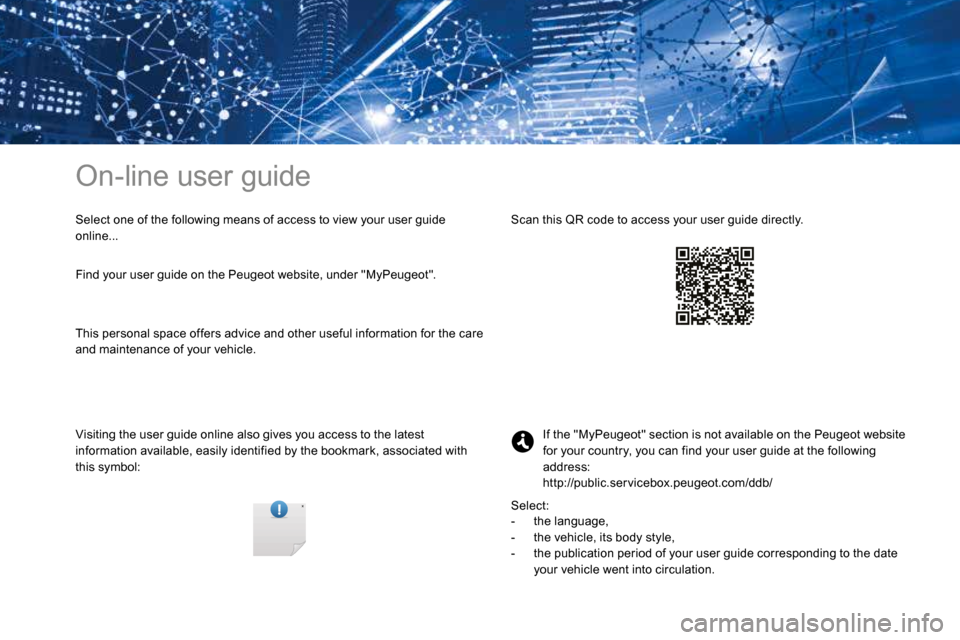 Peugeot 3008 Hybrid 4 2017 Owners Manual On-line user guide
Select one of the following means of access to view your user guide
online...
Visiting the user guide online also gives you access to the latest
information available, easily iden Peugeot 3008 Hybrid 4 2017 Owners Manual On-line user guide
Select one of the following means of access to view your user guide
online...
Visiting the user guide online also gives you access to the latest
information available, easily iden
