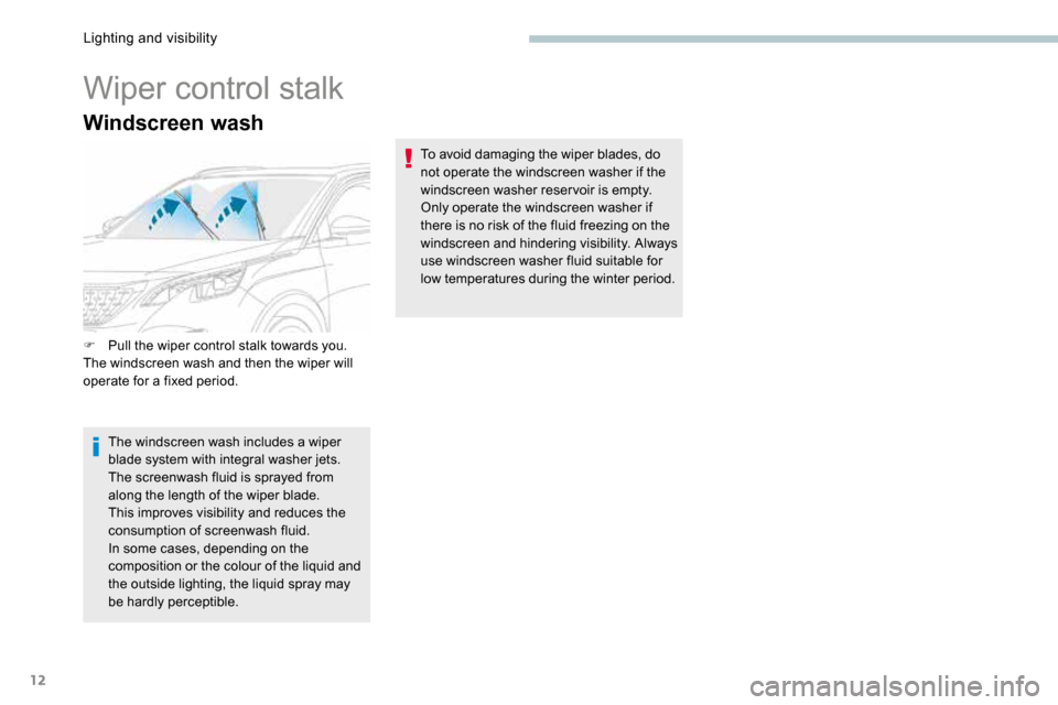 Peugeot 3008 Hybrid 4 2017  Owners Manual 12
Windscreen wash
Wiper control stalk
F Pull the wiper control stalk towards you.
The windscreen wash and then the wiper will 
operate for a fixed period.
The windscreen wash includes a wiper 
blade 