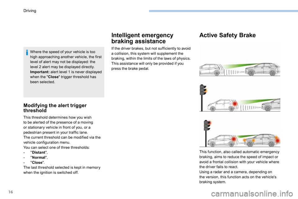 Peugeot 3008 Hybrid 4 2017  Owners Manual 16
Where the speed of your vehicle is too 
high approaching another vehicle, the first 
level of alert may not be displayed: the 
level 2 alert may be displayed directly.
Important: alert level 1 is n