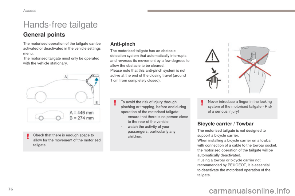 Peugeot 3008 Hybrid 4 2017  Owners Manual 76
3008-2_en_Chap02_ouvertures_ed01-2016
Hands-free tailgate
General points
The motorised operation of the tailgate can be 
activated or deactivated in the vehicle settings 
menu.
The motorised tailga