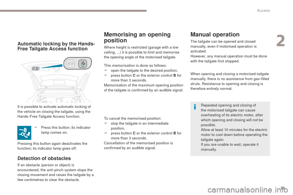 Peugeot 3008 Hybrid 4 2017  Owners Manual 79
3008-2_en_Chap02_ouvertures_ed01-2016
When opening and closing a motorised tailgate 
manually, there is no assistance from gas-filled 
struts. Resistance to opening and closing is 
therefore entire