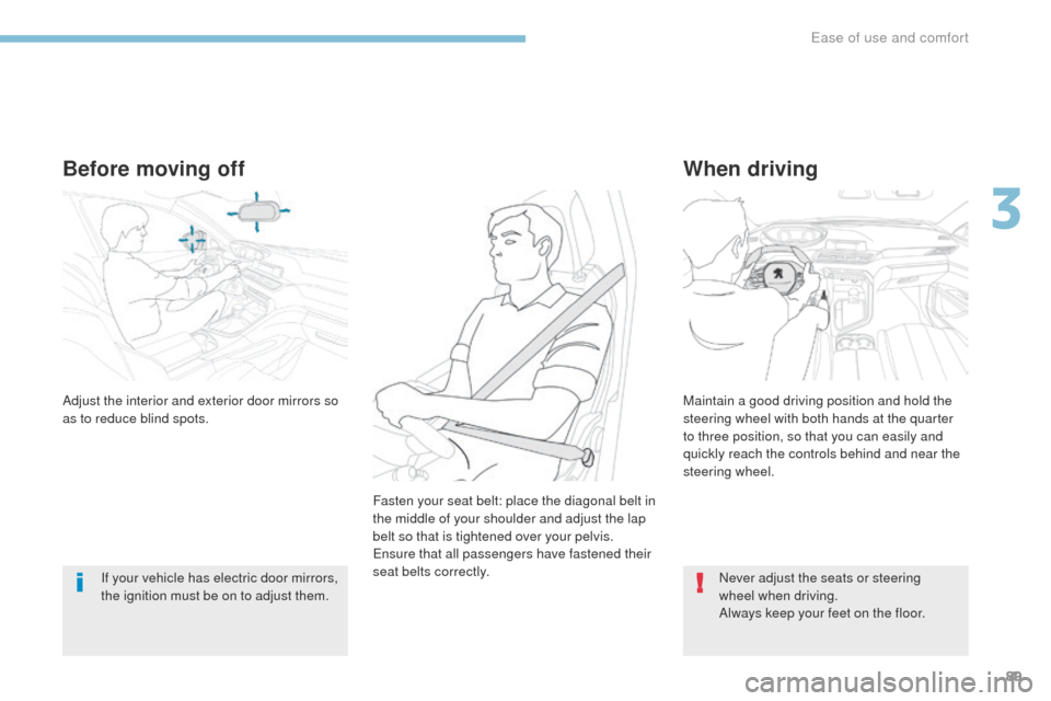 Peugeot 3008 Hybrid 4 2017  Owners Manual 89
3008-2_en_Chap03_ergonomie-et-confort_ed01-2016
Before moving off
If your vehicle has electric door mirrors, 
the ignition must be on to adjust them.
When driving
Adjust the interior and exterior d