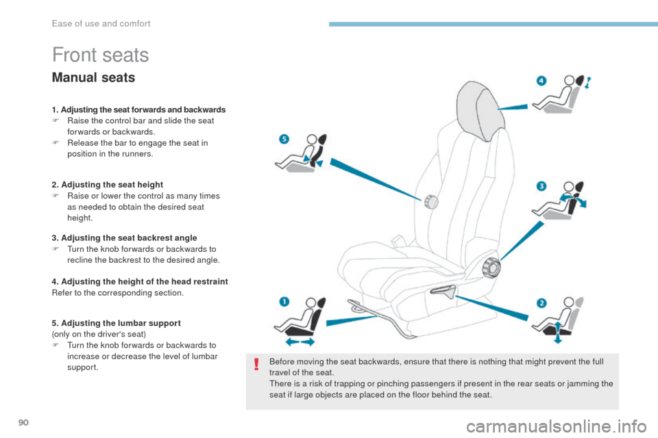 Peugeot 3008 Hybrid 4 2017  Owners Manual 90
3008-2_en_Chap03_ergonomie-et-confort_ed01-2016
Front seats
Before moving the seat backwards, ensure that there is nothing that might prevent the full 
travel of the seat.
There is a risk of trappi