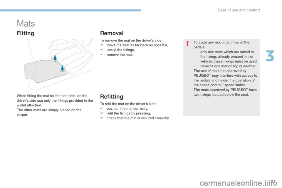 Peugeot 3008 Hybrid 4 2017  Owners Manual - RHD (UK. Australia) 127
3008-2_en_Chap03_ergonomie-et-confort_ed01-2016
Mats
When fitting the mat for the first time, on the 
drivers side use only the fixings provided in the 
wallet attached.
The other mats are simply
