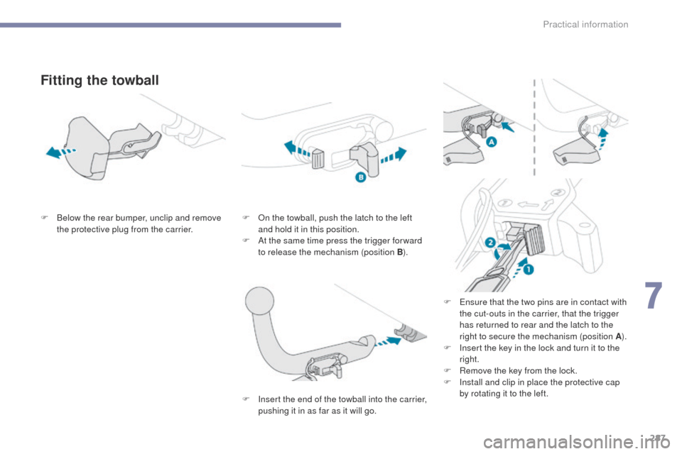 Peugeot 3008 Hybrid 4 2017 Owners Manual - RHD (UK. Australia) 287
3008-2_en_Chap07_infos-pratiques_ed01-2016
Fitting the towball
F Below the rear bumper, unclip and remove the protective plug from the carrier. F
O n the towball, push the latch to the left
and Peugeot 3008 Hybrid 4 2017 Owners Manual - RHD (UK. Australia) 287
3008-2_en_Chap07_infos-pratiques_ed01-2016
Fitting the towball
F Below the rear bumper, unclip and remove the protective plug from the carrier. F
O n the towball, push the latch to the left
and