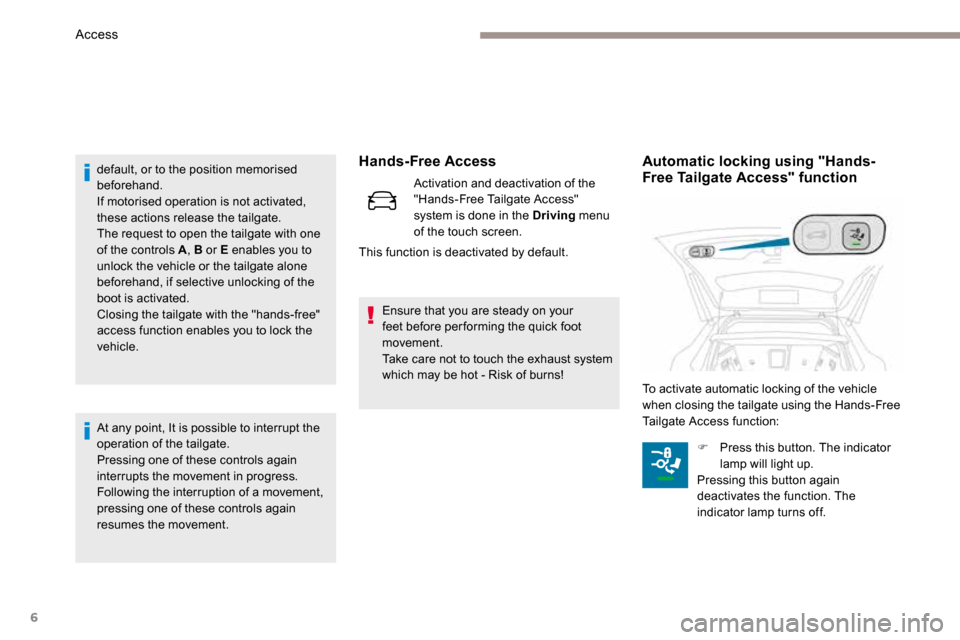 Peugeot 3008 Hybrid 4 2017 Owners Manual - RHD (UK. Australia) 6
Hands-Free Access
Activation and deactivation of the
"Hands-Free Tailgate Access"
system is done in the Driving menu
of the touch screen.
This function is deactivated by default.
default, or to t Peugeot 3008 Hybrid 4 2017 Owners Manual - RHD (UK. Australia) 6
Hands-Free Access
Activation and deactivation of the
"Hands-Free Tailgate Access"
system is done in the Driving menu
of the touch screen.
This function is deactivated by default.
default, or to t