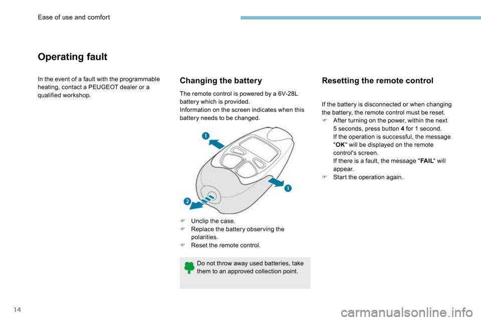 Peugeot 3008 Hybrid 4 2017 Owners Manual - RHD (UK. Australia) 14
Operating fault
In the event of a fault with the programmable
heating, contact a PEUGEOT dealer or a
qualified workshop.Changing the battery
F Unclip the case.
F Replace the battery observing th Peugeot 3008 Hybrid 4 2017 Owners Manual - RHD (UK. Australia) 14
Operating fault
In the event of a fault with the programmable
heating, contact a PEUGEOT dealer or a
qualified workshop.Changing the battery
F Unclip the case.
F Replace the battery observing th