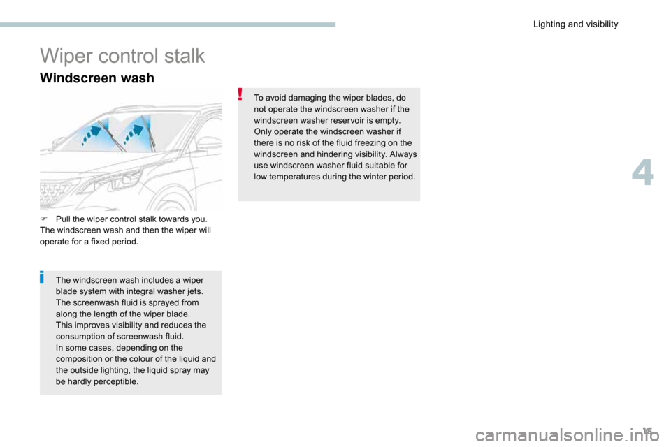 Peugeot 3008 Hybrid 4 2017 Owners Manual - RHD (UK. Australia) 15
Windscreen wash
Wiper control stalk
F Pull the wiper control stalk towards you.
The windscreen wash and then the wiper will
operate for a fixed period.
The windscreen wash includes a wiper
blade Peugeot 3008 Hybrid 4 2017 Owners Manual - RHD (UK. Australia) 15
Windscreen wash
Wiper control stalk
F Pull the wiper control stalk towards you.
The windscreen wash and then the wiper will
operate for a fixed period.
The windscreen wash includes a wiper
blade