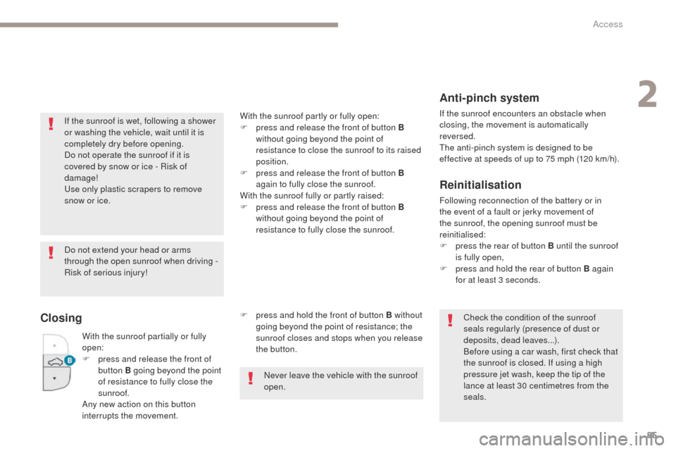 Peugeot 3008 Hybrid 4 2017  Owners Manual - RHD (UK. Australia) 85
3008-2_en_Chap02_ouvertures_ed01-2016
If the sunroof is wet, following a shower 
or washing the vehicle, wait until it is 
completely dry before opening.
Do not operate the sunroof if it is 
covere